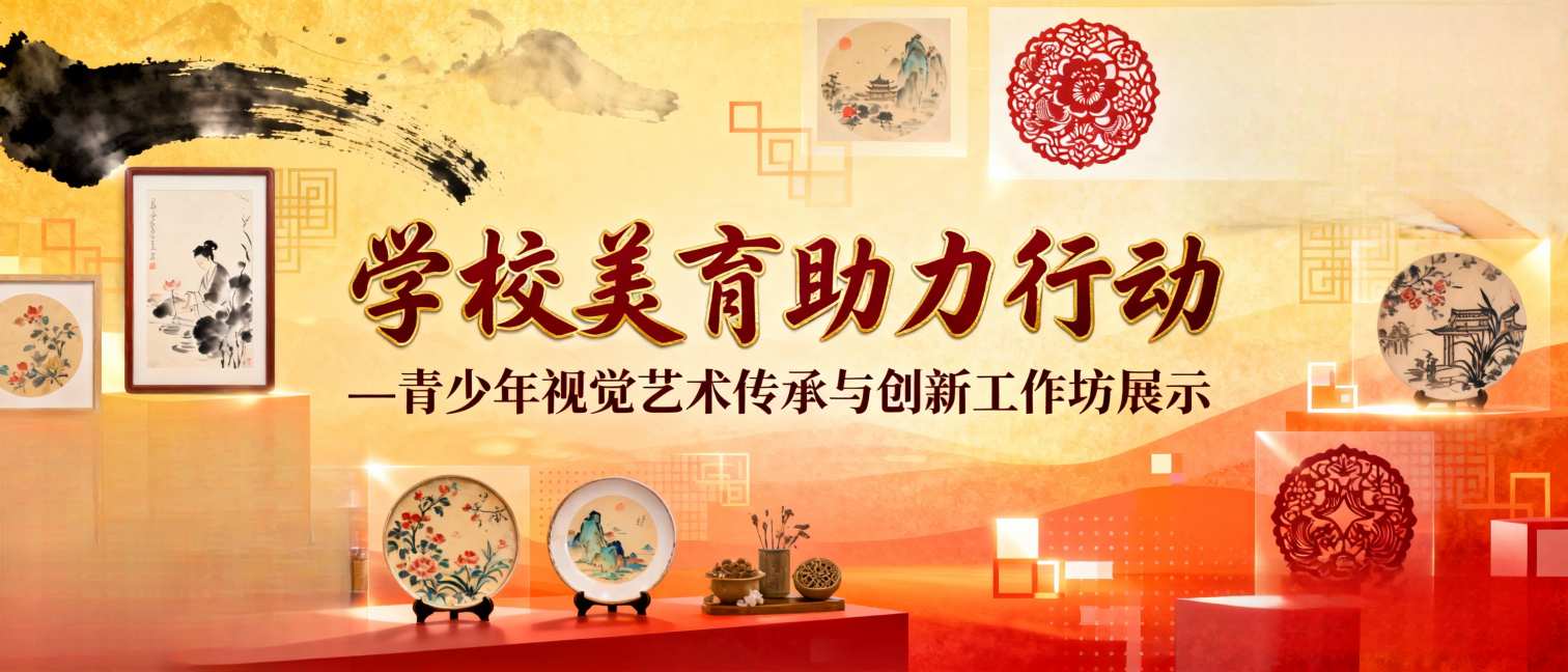 学校美育助力行动青少年视觉艺术传承与创新工作坊展示 - 优才计划